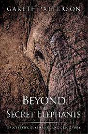 Beyond the Secret Elephants: Of Mystery, Elephants and Discovery - Gareth Patterson