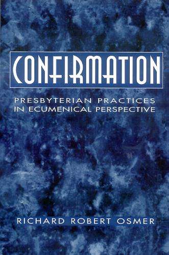 Confirmation: Presbyterian Practices in Ecumenical Perspective - Richard Robert Osmer