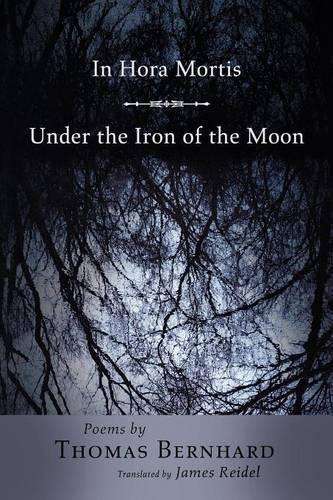In Hora Mortis / Under the Iron of the Moon: Poems - Thomas Bernhard