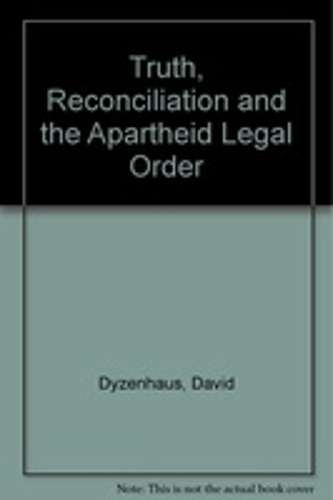 Truth Reconciliation and the Apartheid Legal Order - DYZENHAUS,D