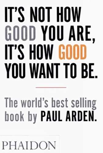 It's Not How Good You Are It's How Good You Want to Be - Paul Arden