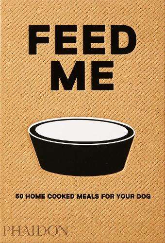 Feed Me: 50 Home Cooked Meals for your Dog - Liviana Prola