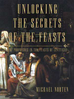 Unlocking the Secrets of the Feasts - Michael Norten
