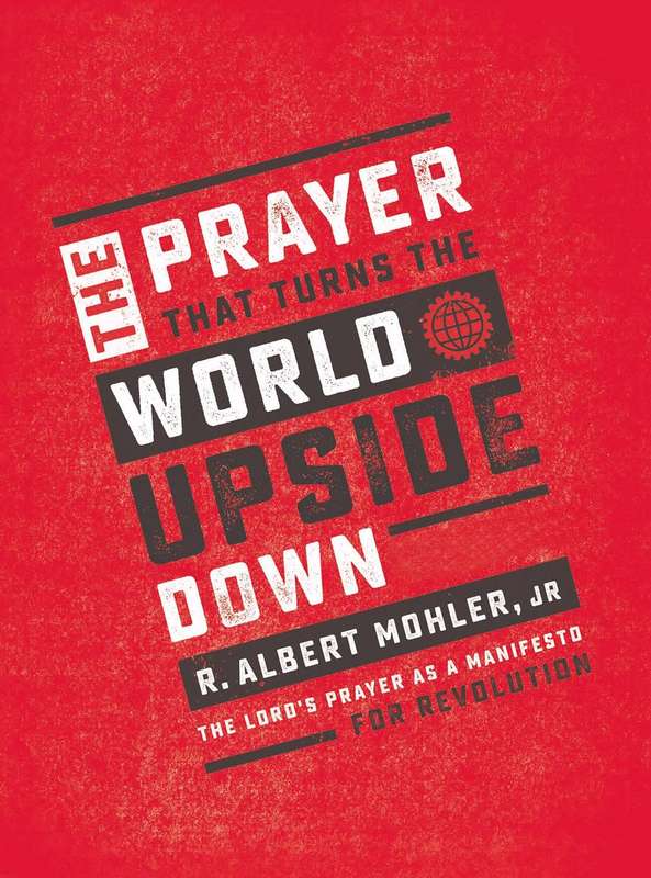 The Prayer That Turns the World Upside Down - R. Albert Mohler