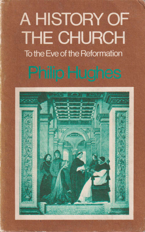 A History of the Church to the Eve of the Reformation, Second-hand,  - Philip Hughes