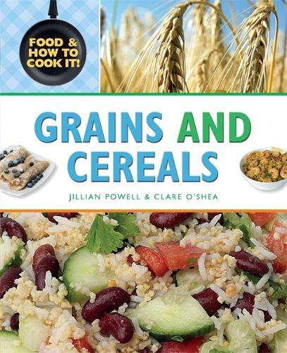 Food and How To Cook It!: Grains and Cereals - Clare O'Shea