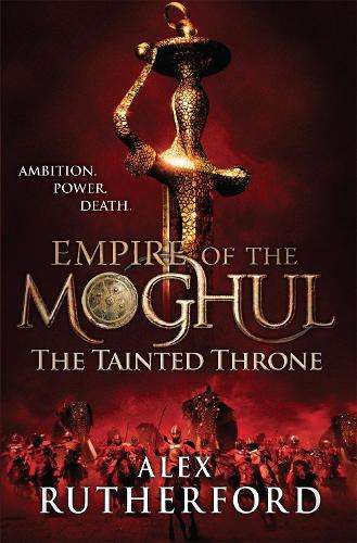 Empire of the Moghul: The Tainted Throne - Alex Rutherford