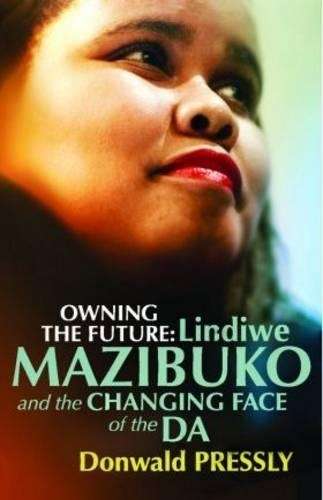 Owning the future: Lindiwe Mazibuko and the changing face of the DA - Donwald Pressly