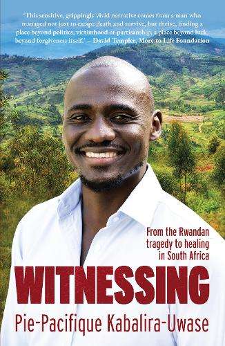 Witnessing: From the Rwandan Tragedy to Healing in South Africa - Pie-Pacifique Kabalira-Uwase