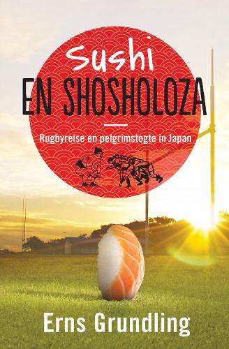 Sushi en Shosholoza: Rugbyreise en Pelgrimstogte in Japan - Erns Grundling