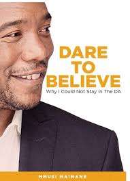 Dare To Believe: Why I Could Not Stay In The DA - Mmusi Maimane
