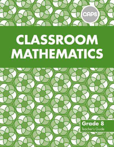 Classroom mathematics CAPS aligned: Gr 8: Teacher's guide - A. Kitto