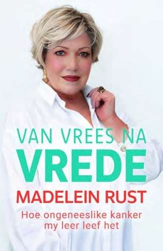 Van Vrees Tot Vrede: Hoe My Ongeneeslike Kanker My Leer Leef Het - Madelein Rust