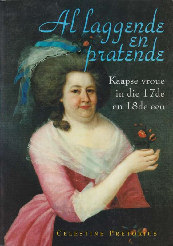 Al Laggende en Pratende: Kaapse Vroue in die 17de en 18de Eeu - Pretorius, Celestine