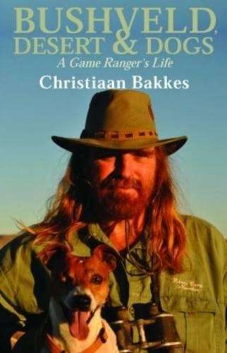 Bushveld, Desert and Dogs. A Game Ranger's Life - Bakkes, Christiaan