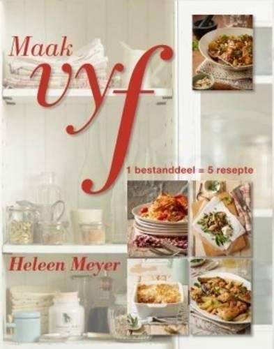 Maak Vyf: 1 Bestanddeel = 5 Resepte - Heleen Meyer