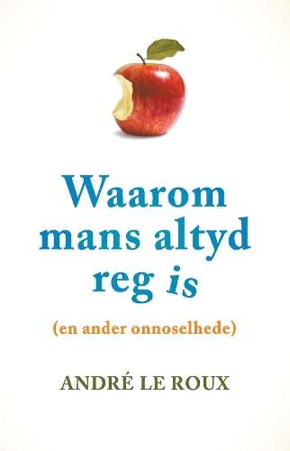 Waarom mans altyd reg is (en ander onnoselhede) - Andre le Roux