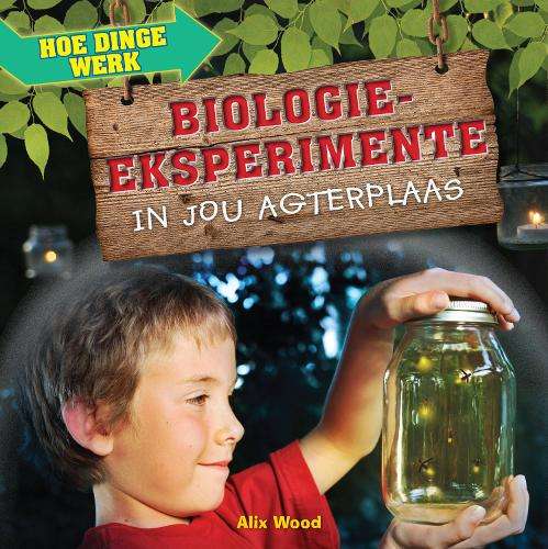 Hoe Dinge Werk: Biologie-Eksperimente in Jou Agterplaas - Alix Wood