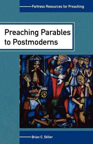 Preaching Parables to the Postmoderns (fortress Resources for Preach - Brian C Stiller