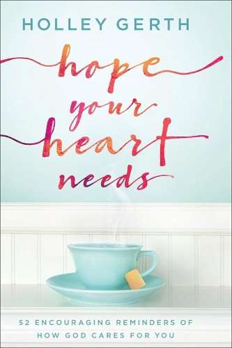 Hope Your Heart Needs: 52 Encouraging Reminders of How God Cares for - Holley Gerth