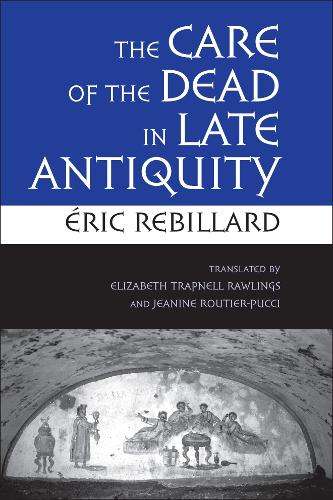 The Care of the Dead in Late Antiquity - Eric Rebillard