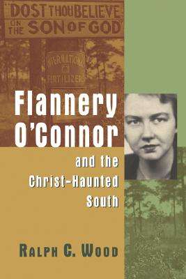 Flannery O'Connor and the Christ-Haunted South - Wood Ralph