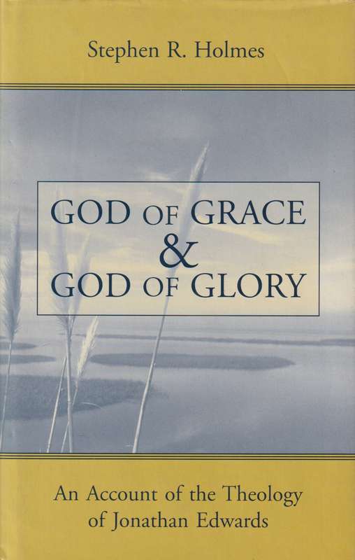 God of Grace and God of Glory: An Account of the Theology of Jonatha - Stephen R. Holmes