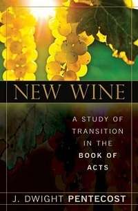 New Wine: A Study of Transition in the Book of Acts - Dr J Dwight Pentecost