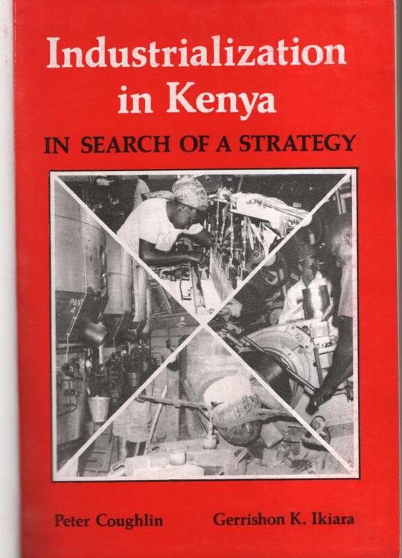 Industrialization in Kenya. In Search of a Strategy - Coughlin, Peter; Ikiara, Ger