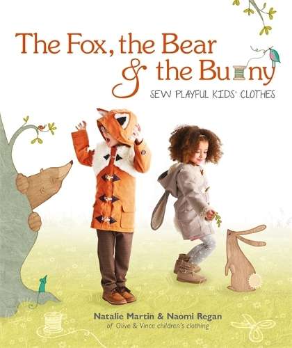The Fox the Bear and the Bunny: Sew Playful Kids' Clothes - Natalie Martin