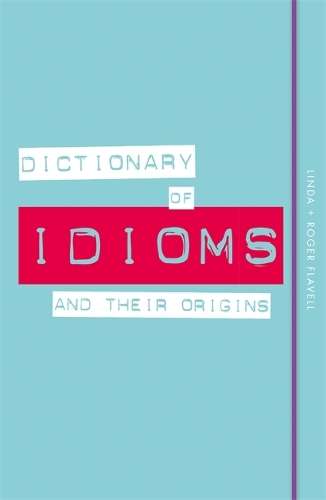 Dictionary of Idioms and Their Origins - Linda Flavell