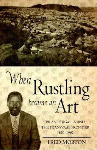 When Rustling became an Art: Pilane's Kgatla and the Transvaal Front - Morton, Fred