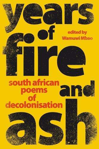 Years of Fire and Ash: South African Poems of Decolonisation - Wamuwi Mbao
