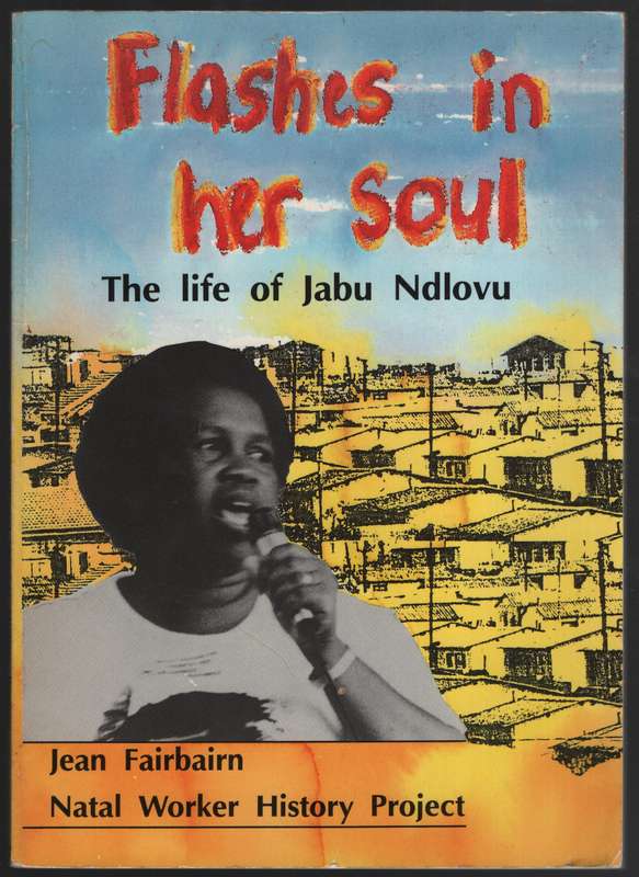 Flashes in Her Soul: The Life of Jabu Ndlovu. Natal Worker History P - Fairbairn, Jean