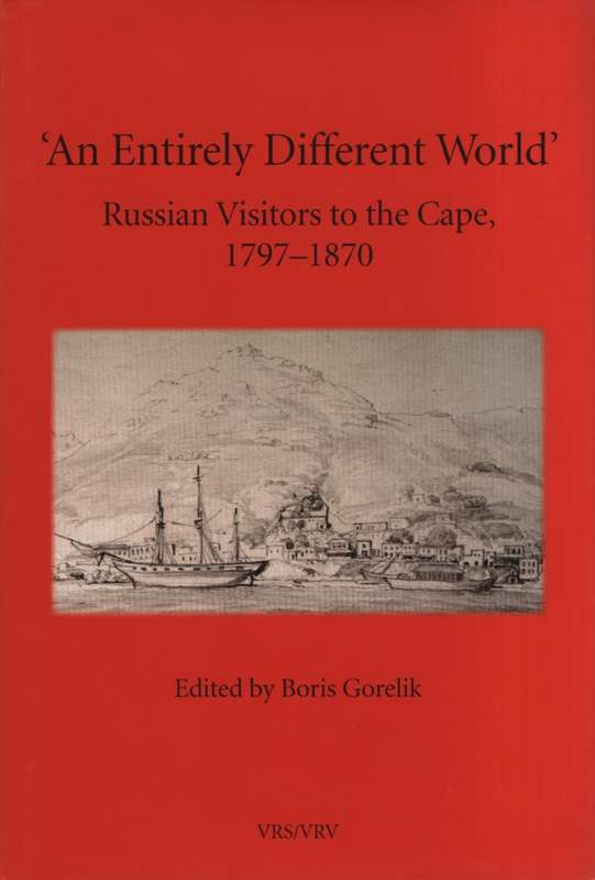 An Entirely Different World: Russian Visitors to the Cape, 1797-1870 - Gorelik, Boris (editor)