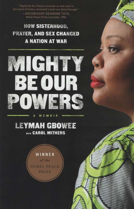 Mighty Be Our Powers: How Sisterhood, Prayer, and Sex Changed a Nati - Gbowee, Leymah; Mithers, Car