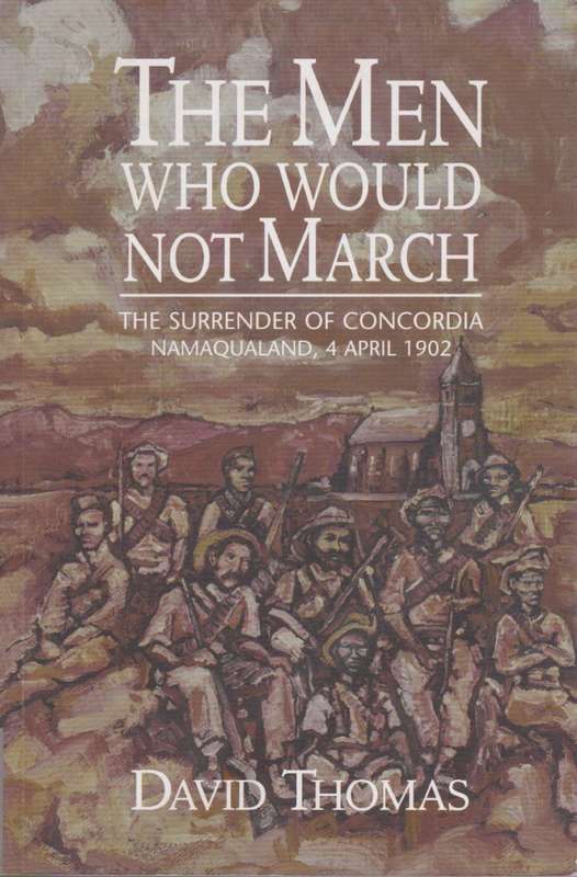 The Men Who Would Not March: The Surrender of Concordia Namaqualand, - Thomas, David