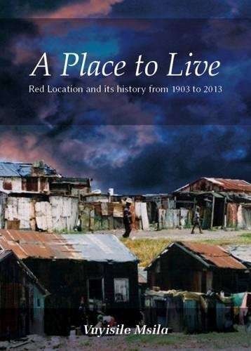 A Place to Live: Red Location and its History from 1903 to 2013 - Msila, Vuyisile