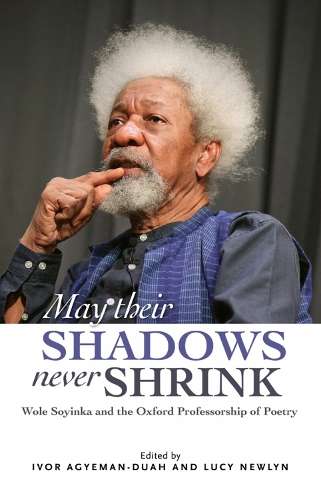 May Their Shadows Never Shrink: Wole Soyinka and the Oxford Professo - Agyeman-Duah, Ivor; Newlyn,