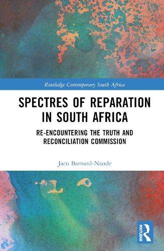 Spectres of Reparation in South Africa: Re-encountering the Truth an - Jaco Barnard-Naude