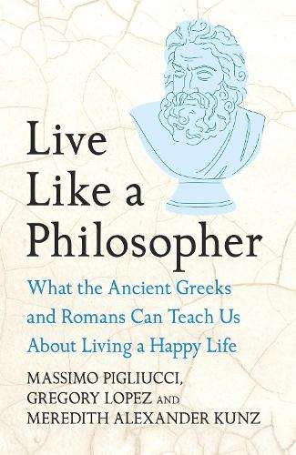 Live Like A Philosopher: What the Ancient Greeks and Romans Can Teac - Massimo Pigliucci
