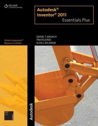 Autodesk Inventor 2011 Essentials Plus - Daniel T. Banach