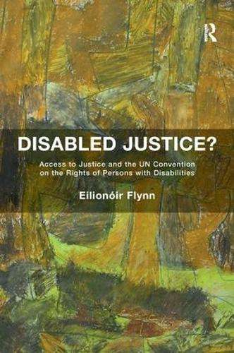 Disabled Justice?: Access to Justice and the UN Convention on the Ri - EilionÃ³ir Flynn