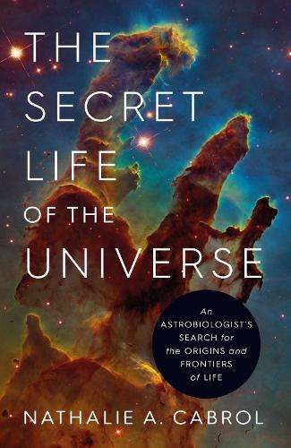 Secret Life of the Universe, The: An Astrobiologist's Search for the - Nathalie A. Cabrol