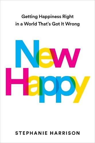 New Happy: Getting Happiness Right in a World That's Got It Wrong - Stephanie Harrison