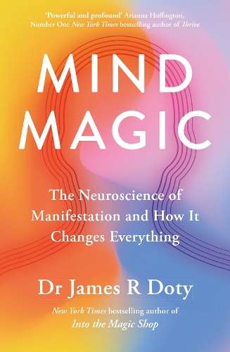 Mind Magic: The Neuroscience of Manifestation and How It Changes Eve - Dr James Doty
