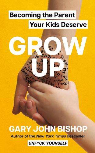 GROW UP: Becoming the Parent Your Kids Deserve - Gary John Bishop