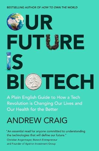 Our Future is Biotech: A Plain English Guide to How a Tech Revolutio - Andrew Craig