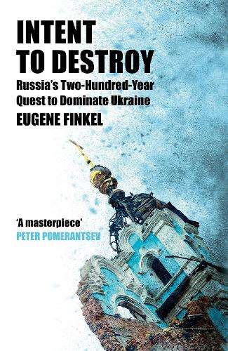 Intent to Destroy: Russia's Two-Hundred-Year Quest to Dominate Ukrai - Eugene Finkel