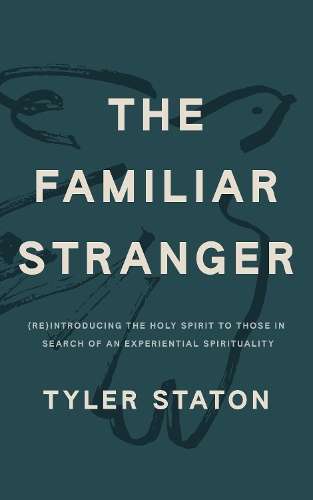 The Familiar Stranger: (Re)Introducing the Holy Spirit to Those in S - Tyler Staton